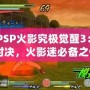 《PSP火影究極覺醒3：極限對決，火影迷必備之作》