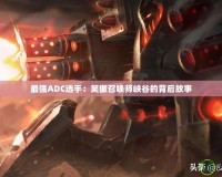 最強(qiáng)ADC選手：笑傲召喚師峽谷的背后故事