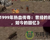 《1999年熱血傳奇：曾經的輝煌，如今的回憶》