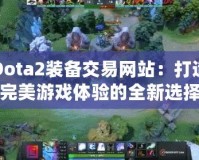 Dota2裝備交易網站：打造完美游戲體驗的全新選擇