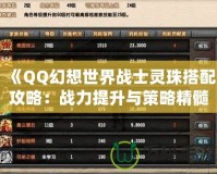 《QQ幻想世界戰士靈珠搭配攻略：戰力提升與策略精髓》