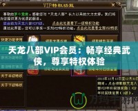 天龍八部VIP會員：暢享經典武俠，尊享特權體驗