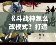 《斗戰(zhàn)神怎么改模式？打造屬于你的完美游戲體驗(yàn)》