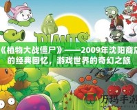 《植物大戰僵尸》——2009年沈陽商店的經典回憶，游戲世界的奇幻之旅