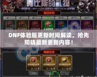 DNF體驗服更新時間解讀，搶先知曉最新更新內容！