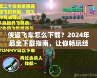 俠盜飛車怎么下載？2024年最全下載指南，讓你暢玩經典！