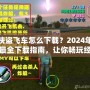 俠盜飛車怎么下載？2024年最全下載指南，讓你暢玩經(jīng)典！