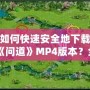 如何快速安全地下載《問道》MP4版本？全方位指南來了！