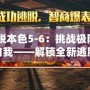 《逃脫本色5-6：挑戰極限，突破自我——解鎖全新逃脫體驗》