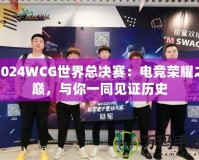 2024WCG世界總決賽：電競榮耀之巔，與你一同見證歷史