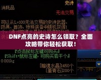 DNF點亮的史詩怎么領取？全面攻略帶你輕松獲取！