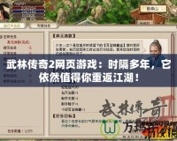 武林傳奇2網頁游戲：時隔多年，它依然值得你重返江湖！