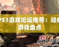 PS3游戲論壇推薦：經典游戲盤點