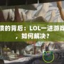 游戲崩潰的背后：LOL一進游戲就崩潰，如何解決？