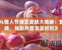 《LOL情人節限定皮膚大揭秘：愛的召喚，與你共度浪漫時刻》