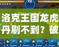 洛克王國龍虎丹刷不到？破解秘笈讓你輕松獲得！