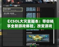 《CSOL大災變腳本：帶你暢享全新游戲體驗，改變游戲規則！》