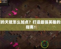 光輝的天賦怎么加點(diǎn)？打造最強(qiáng)英雄的終極指南！