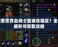 魔獸世界血騎士套裝在哪買？全面解析與獲取攻略