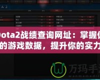 Dota2戰績查詢網址：掌握你的游戲數據，提升你的實力