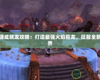 火源成就龍攻略：打造最強火焰巨龍，征服全新世界