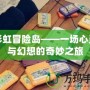 彩虹冒險島——一場心靈與幻想的奇妙之旅