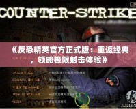 《反恐精英官方正式版：重返經典，領略極限射擊體驗》