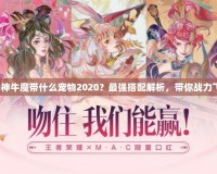 斗戰(zhàn)神牛魔帶什么寵物2020？最強(qiáng)搭配解析，帶你戰(zhàn)力飛升！