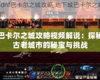 巴卡爾之城攻略視頻解說：探秘古老城市的秘寶與挑戰