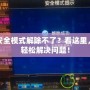 DNF安全模式解除不了？看這里，讓你輕松解決問題！