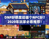 DNF好感度給哪個(gè)NPC好？2020年玩家必看推薦！