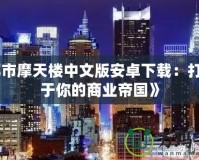 《都市摩天樓中文版安卓下載：打造屬于你的商業帝國》