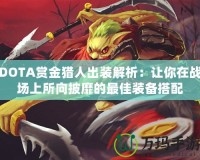 DOTA賞金獵人出裝解析：讓你在戰場上所向披靡的最佳裝備搭配