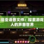 DNF賽麗亞語音文件：探索游戲中最動人的聲音世界