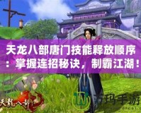 天龍八部唐門技能釋放順序：掌握連招秘訣，制霸江湖！