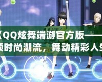 《QQ炫舞端游官方版——引領時尚潮流，舞動精彩人生》