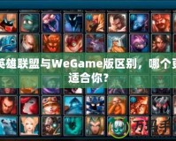 英雄聯(lián)盟與WeGame版區(qū)別，哪個(gè)更適合你？