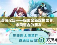 幻靈游俠論壇——探索全新虛擬世界，結識志同道合的朋友