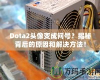 Dota2頭像變成問號？揭秘背后的原因和解決方法！