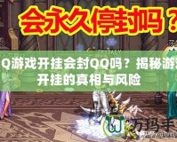 QQ游戲開掛會封QQ嗎？揭秘游戲開掛的真相與風險