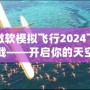 微軟模擬飛行2024下載——開啟你的天空之旅