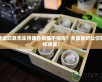 神武如意先生快速升級(jí)值不值得？全面解析讓你輕松決策！