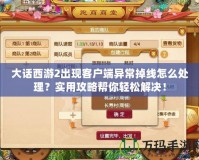 大話西游2出現客戶端異常掉線怎么處理？實用攻略幫你輕松解決！