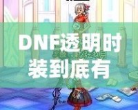 DNF透明時(shí)裝到底有什么用？你不可不知的背后玄機(jī)！