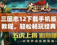 三國志12下載手機版教程，輕松暢玩經典策略游戲！