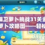 保衛蘿卜挑戰31關金蘿卜攻略圖——輕松獲取金蘿卜的終極秘籍！