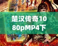 楚漢傳奇1080pMP4下載，暢享經典歷史劇的極致視聽體驗