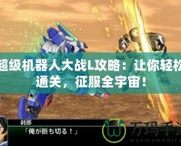 超級機器人大戰L攻略：讓你輕松通關，征服全宇宙！