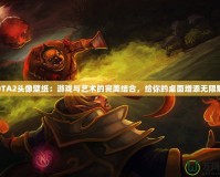 DOTA2頭像壁紙：游戲與藝術的完美結合，給你的桌面增添無限魅力