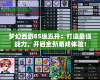 夢幻西游85級五開：打造最強戰力，開啟全新游戲體驗！